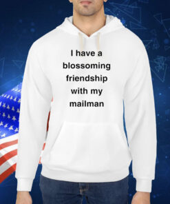 I Have A Blossoming Friendship With My Mailman TShirt