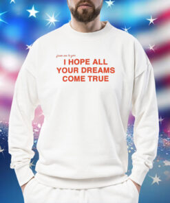 I Hope All Your Dreams Come True TShirts