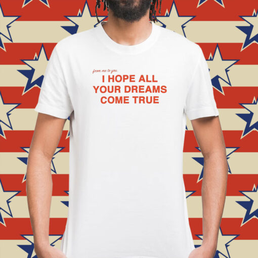 I Hope All Your Dreams Come True Shirt