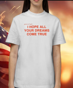 I Hope All Your Dreams Come True Shirts
