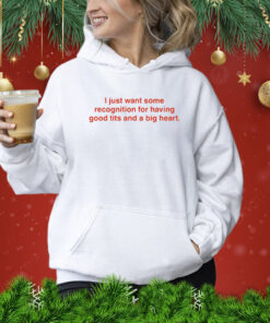 I Just Want Some Recognition For Having Good Tits And A Big Heart Shirts