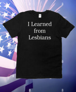 I Learned From Lesbians T-Shirt