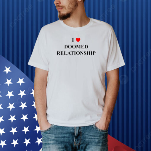 I Love Doomed Relationship Shirt