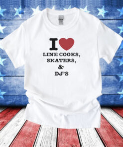 I Love Line Cooks Skaters Dj’s Shirts