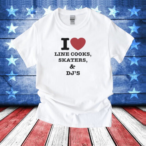 I Love Line Cooks Skaters Dj’s Shirts