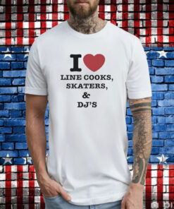 I Love Line Cooks Skaters Dj’s Shirt
