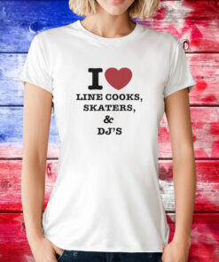 I Love Line Cooks Skaters Dj’s Shirts