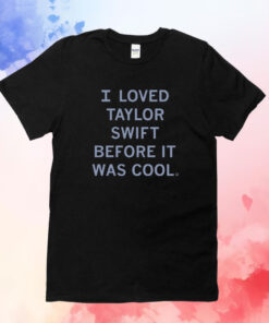 I Loved Taylor Swift Before It Was Cool Shirts