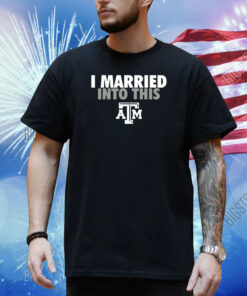 I Married Into This Texas A&M Aggies Shirt