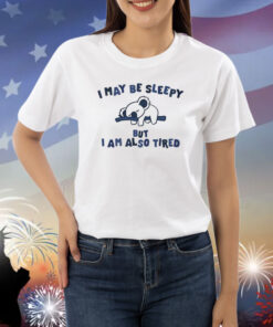 I May Be Sleepy But I Am Also Tired Shirts
