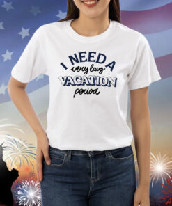 I Need A Very Long Vacation Period Shirts