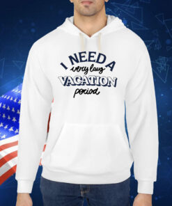 I Need A Very Long Vacation Period TShirt