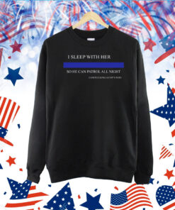 I Sleep With Her So He Can Patrol All Night I Am Fucking A Cop's Wife Shirts
