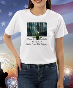 I Want A Love That Falls As Fast As A Body From The Balcony Shirts