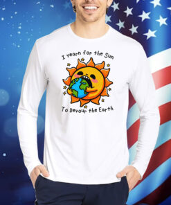 I Want The Sun To Devour The Earth TShirts
