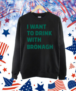 I Want To Drink With Bronagh TShirt