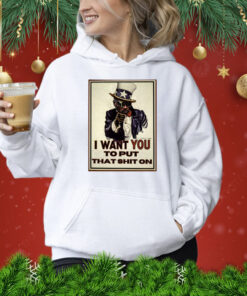 I Want You To Put That Shit On TShirt
