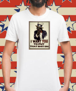 I Want You To Put That Shit On Shirts