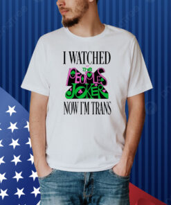 I Watched Now I'm Trans Shirt