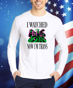 I Watched Now I'm Trans Shirts