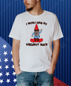 I Wish I Had My Virginity Back Shirt