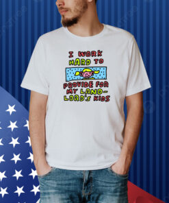 I Work Hard To Provide For My Land Lord's Kids Shirt