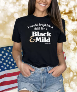 I Would Dropkick A Child For A Black & Mild Shirts