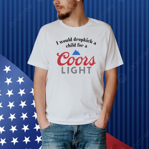 I Would Dropkick A Child For A Coors Light Shirt