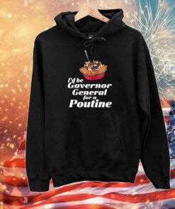 I'd Be Governor General For A Poutine Tee Shirt