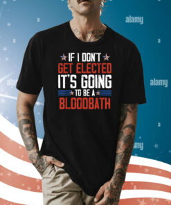 If I Don't Get Elected It's Going To Be A Bloodbath Trump Shirt