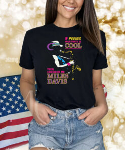 If Peeing Your Pants Is Cool Then Consider Me Miles Davis Shirts