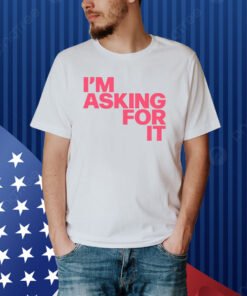 I'm Asking For It Shirt