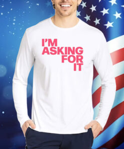 I'm Asking For It TShirts