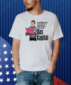 I'm Communist Cuz Every Time I Fuck Your Mom She Makes Me Read A Page From Das Kapital Shirt