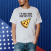 I'm Only Here For The Pizza Shirt
