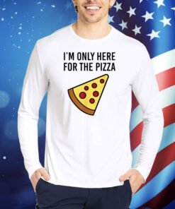 I'm Only Here For The Pizza TShirts