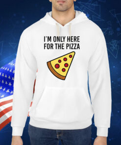 I'm Only Here For The Pizza TShirt