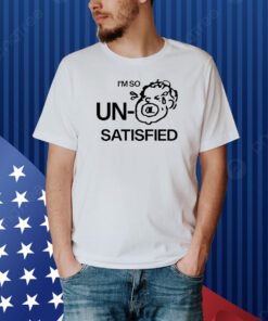 I'm So Un Satisfied Shirt