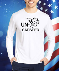 I'm So Un Satisfied TShirts