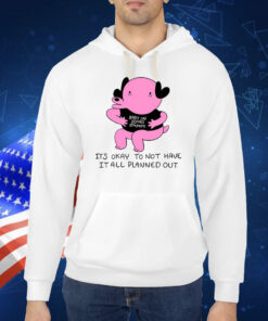 It's Okay To Not Have It All Planned Out TShirt