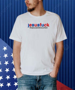 Jesusfuck Thejesusandmarychain Shirt