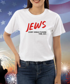 Jews Every Single Fucking Time Goy Shirts