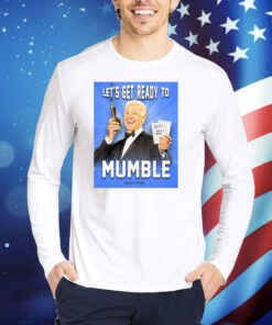 Joe Biden Let’s Get Ready To Mumble Shirts