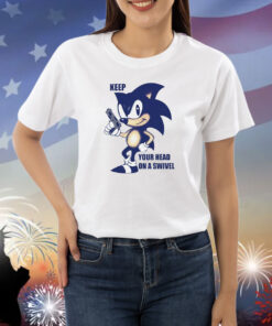 Keep Your Head On A Swivel Sonic Shirts