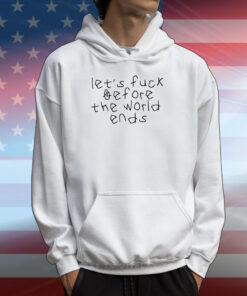 Let's Fuck Before The World Ends Hoodie Shirt