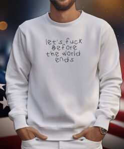 Let's Fuck Before The World Ends Hoodie TShirt