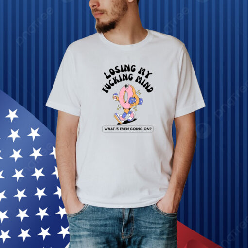 Losing My Fucking Mind What Is Even Going On New Shirt