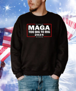 Maga Too Big To Rig 2024 Tee Shirts