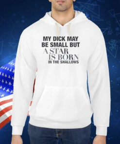 My Dick May Be Small But A Star Is Born In The Shallows TShirt