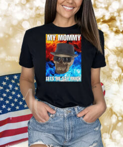 My Mommy Lets Me Say Frick Cringey Shirts
